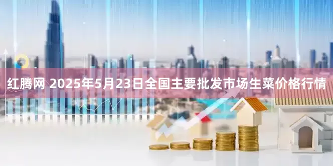 红腾网 2025年5月23日全国主要批发市场生菜价格行情