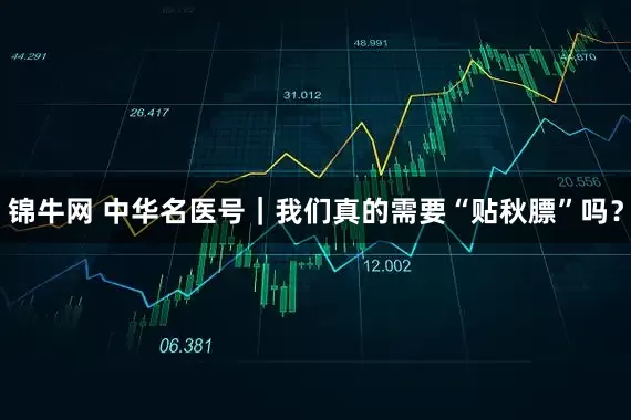 锦牛网 中华名医号｜我们真的需要“贴秋膘”吗？