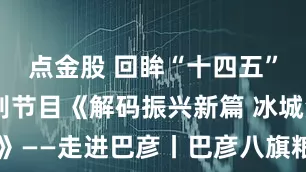 点金股 回眸“十四五”全媒体特别节目《解码振兴新篇 冰城沃土纪行》——走进巴彦丨巴彦八旗粮油匠心出品 把“金豆子”变成美食