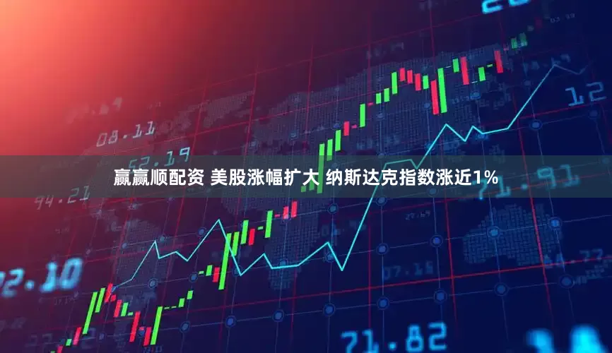 赢赢顺配资 美股涨幅扩大 纳斯达克指数涨近1%