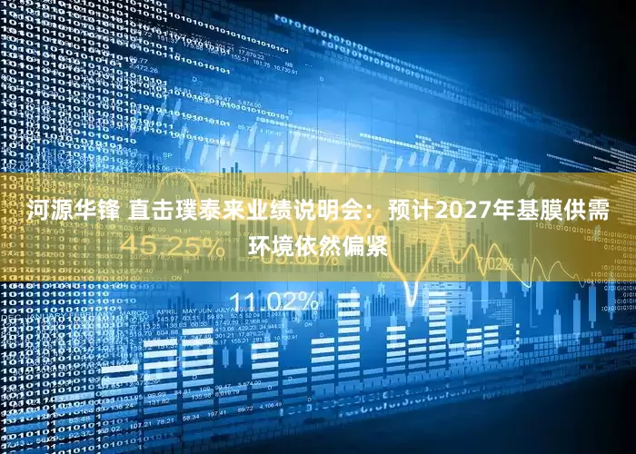 河源华锋 直击璞泰来业绩说明会：预计2027年基膜供需环境依然偏紧